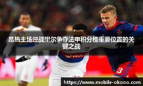 昂热主场迎战里尔争夺法甲积分榜重要位置的关键之战